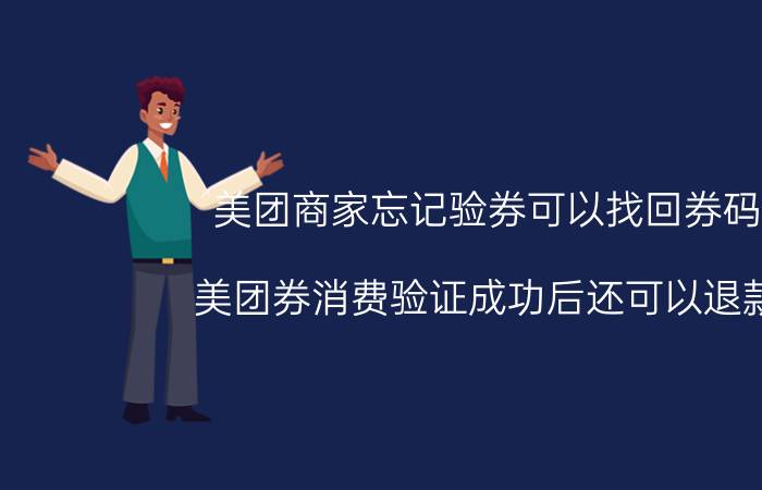 美团商家忘记验券可以找回券码吗 美团券消费验证成功后还可以退款吗？